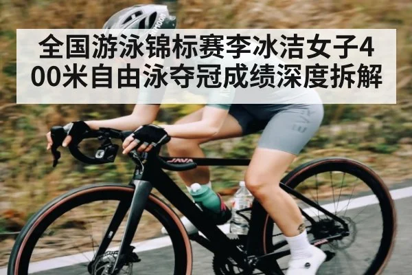全国游泳锦标赛李冰洁女子400米自由泳夺冠成绩深度拆解