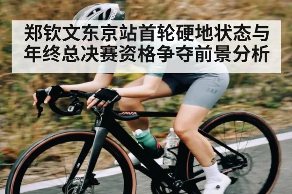 郑钦文东京站首轮硬地状态与年终总决赛资格争夺前景分析