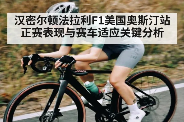 汉密尔顿法拉利F1美国奥斯汀站正赛表现与赛车适应关键分析
